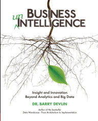 Title: Business unIntelligence: Insight and Innovation beyond Analytics and Big Data, Author: Barry Devlin