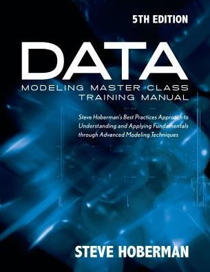Data Modeling Master Class Training Manual 5th Edition: Steve Hoberman's Best Practices Approach to Developing a Competency in Data Modeling
