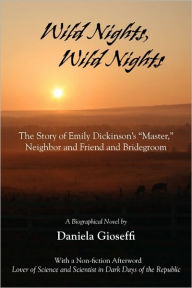 Title: Wild Nights! Wild Nights! the Story of Emily Dickinson's Master, Neighbor and Friend and Bridegroom, Author: Daniela Gioseffi
