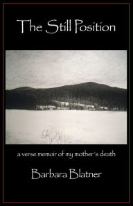 Title: The Still Position: a verse memoir of my mother's death, Author: Barbara Blatner