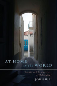 Title: At Home in the World: Sounds and Symmetries of Belonging, Author: John Hill