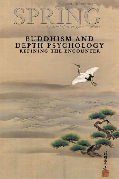 Spring, A Journal of Archetype and Culture, Vol. 89, Spring 2013 Buddhism and Depth Psychology: Refining the Encounter: Buddhism and Depth Psychology: Refining the Encounter