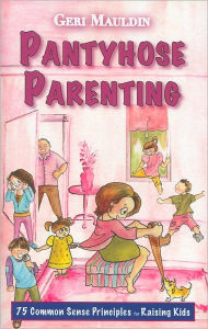 Title: Pantyhose Parenting: 75 Common Sense Principles for Raising Kids, Author: Geri Mauldin