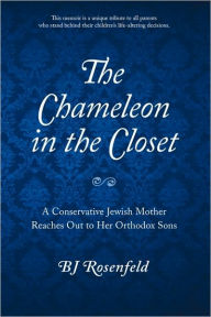 Title: The Chameleon in the Closet: A Conservative Jewish Mother Reaches Out to Her Orthodox Sons, Author: BJ Rosenfeld