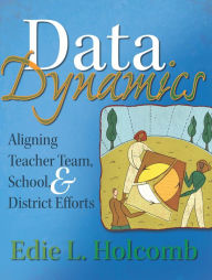 Title: Data Dynamics: Aligning Teacher Team, School, and District Efforts, Author: Edie L. Holcombe