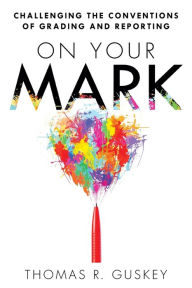 Title: On Your Mark: Challenging the Conventions of Grading and Reporting, Author: Thomas R. Guskey