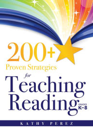 Title: 200+ Proven Strategies for Teaching Reading, Grades K-8: support the needs of struggling readers, Author: Kathy Perez
