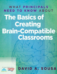 Title: What Principals Need to Know About the Basics of Creating BrainCompatible Classrooms, Author: David A. Sousa