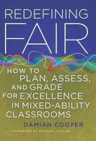 Title: Redefining Fair: How to Plan, Assess, and Grade for Excellence in Mixed-Ability Classrooms, Author: Damian Cooper