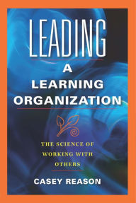 Title: Leading a Learning Organization: The Science of Working With Others, Author: Casey Reason