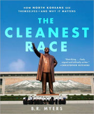 Title: The Cleanest Race: How North Koreans See Themselves and Why It Matters, Author: B. R. Myers