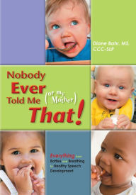 Title: Nobody Ever Told Me (or my Mother) That!: Everything from Bottles and Breathing to Healthy Speech Development, Author: Diane Bahr