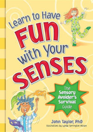 Title: Learn to Have Fun with Your Senses!: The Sensory Avoider's Survival Guide, Author: John Taylor