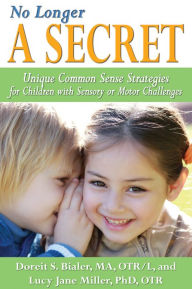 Title: No Longer A SECRET: Unique Common Sense Strategies for Children with Sensory or Motor Challenges, Author: Doreit Bialer