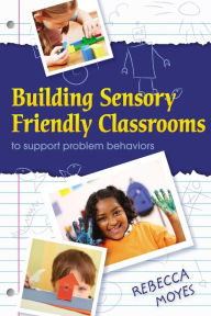 Title: Building Sensory Friendly Classrooms to Support Children with Challenging Behaviors: Implementing Data Driven Strategies!, Author: Rebecca A Moyes