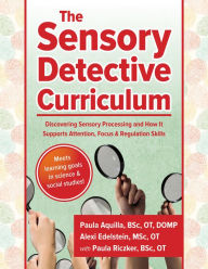 Title: The Sensory Detective Curriculum: Discovering Sensory Processing and How It Supports Attention, Focus and Regulation Skills, Author: Paula Riczker Aquilla