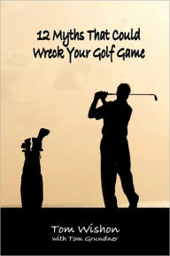 Title: 12 Myths That Could Wreck Your Golf Game, Author: Tom Wishon
