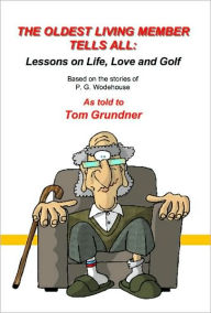 Title: THE OLDEST LIVING MEMBER TELLS ALL: Lessons on Life, Love and Golf, Author: P. G. Wodehouse