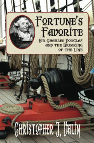 Title: FORTUNE'S FAVORITE: Sir Charles Douglas and the Breaking of the Line, Author: Christopher J. Valin