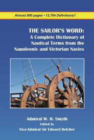 Title: THE SAILOR'S WORD: A Complete Dictionary of Nautical Terms from the Napoleonic and Victorian Navies, Author: W.H. Smyth