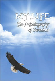 Title: MY LIFE: The Autobiography of Geronimo, Author: Geronimo