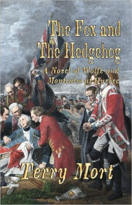 Title: THE FOX AND THE HEDGEHOG: A Novel of Wolfe and Montcalm at Quebec, Author: Terry Mort