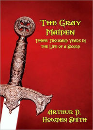 Title: THE GRAY MAIDEN: Three Thousand Years in the Life of a Sword, Author: Arthur Howden Smith