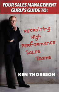 Title: Your Sales Management Guru's Guide to . . . Recruiting High-performance Sales Teams, Author: Ken Thoreson