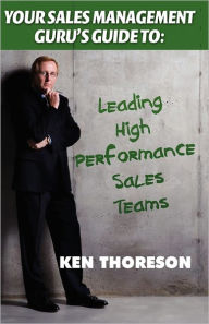 Title: Your Sales Management Guru's Guide To. . . Leading High-Performance Sales Teams, Author: Ken Thoreson
