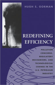 Title: Redefining Efficiency: Pollution Concerns, Regulatory Mechanisms, and Technological Change in the U.S. Petroleum Industry, Author: Hugh S. Gorman