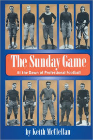 Title: The Sunday Game: At the Dawn of Professional Football, Author: Keith McClellan