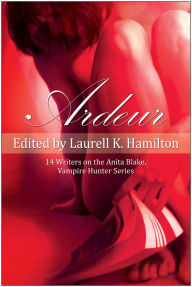 Title: Ardeur: 14 Writers on the Anita Blake, Vampire Hunter Series, Author: Laurell K. Hamilton