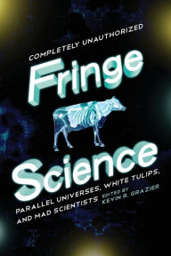 Title: Fringe Science: Parallel Universes, White Tulips, and Mad Scientists, Author: Kevin R. Grazier