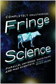 Title: Fringe Science: Parallel Universes, White Tulips, and Mad Scientists, Author: Kevin R. Grazier