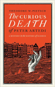 Title: The Curious Death of Peter Artedi: A Mystery in the History of Science, Author: Theodore W. Pietsch