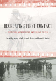 Title: Recreating First Contact: Expeditions, Anthropology, and Popular Culture, Author: Joshua A. Bell