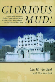 Title: Glorious Mud!: Ancient and Contemporary Earthen Design and Construction in North Africa, Western Europe, the Near East, and Southwest Asia, Author: Gus W. Van Beek