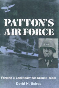 Title: Patton's Air Force: Forging a Legendary Air-Ground Team, Author: David N. Spires