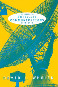 Title: The Origins of Satellite Communications, 1945-1965, Author: David J. Whalen