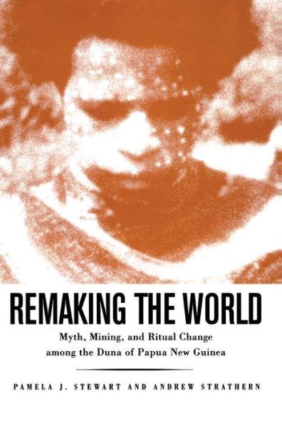 Remaking the World: Myth, Mining, and Ritual Change Among the Duna of Papua New Guinea