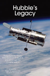 Title: Hubble's Legacy: Reflections by Those Who Dreamed It, Built It, and Observed the Universe with It, Author: Roger D. Launius