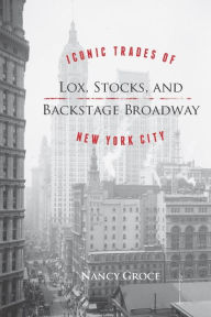 Title: Lox, Stocks, and Backstage Broadway: Iconic Trades of New York City, Author: Nancy Groce