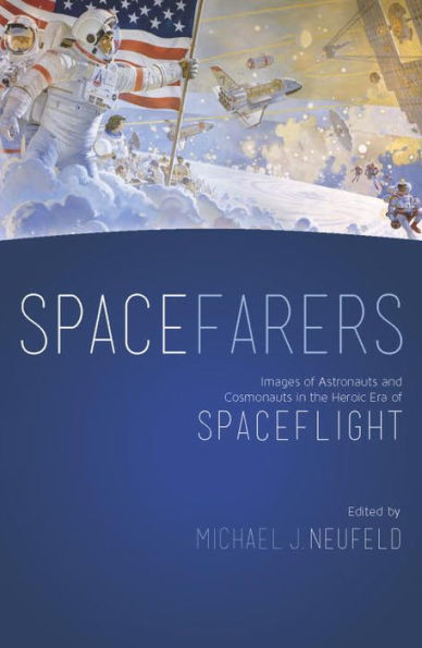 Spacefarers: Images of Astronauts and Cosmonauts the Heroic Era Spaceflight