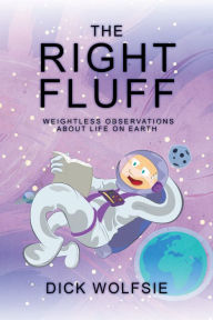 Title: The Right Fluff: Weightless Observations about Life on Earth, Author: Dick Wolfsie