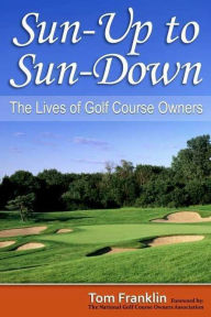 Title: Sun-Up to Sun-Down: The Lives of Golf Course Owners, Author: Thomas Franklin