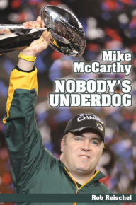 Title: Mike McCarthy: Nobody's Underdog, Author: Rob Reischel