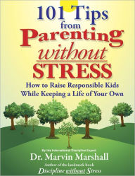 Title: 101 Tips from Parenting Without Stress: How to Raise Responsible Kids While Keeping a Life of Your Own, Author: Dr. Marvin Marshall