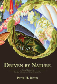 Title: Driven by Nature: A Personal Journey from Shanghai to Botany and Global Sustainability, Author: Peter H. Raven