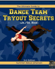 Title: The Ultimate Guide to Dance Team Tryout Secrets (Jr./Sr. High), 3rd Edition: With Exercises, a Stretching Guide for Great Flexibility, Makeup Tips, and More!, Author: Summer Adoue-Johansen