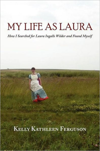 My Life as Laura: How I Searched for Laura Ingalls Wilder and Found Myself